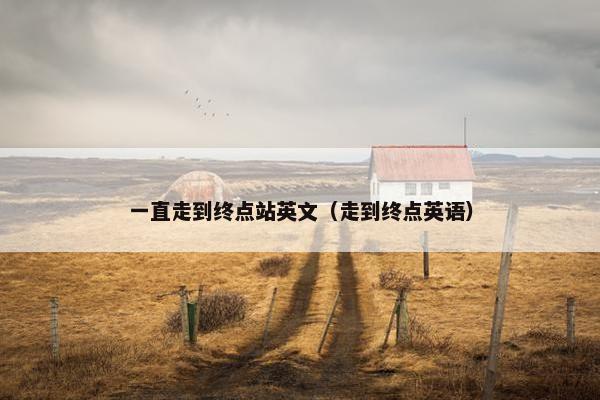 一直走到终点站英文（走到终点英语）