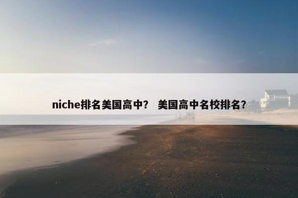 niche排名美国高中？ 美国高中名校排名？