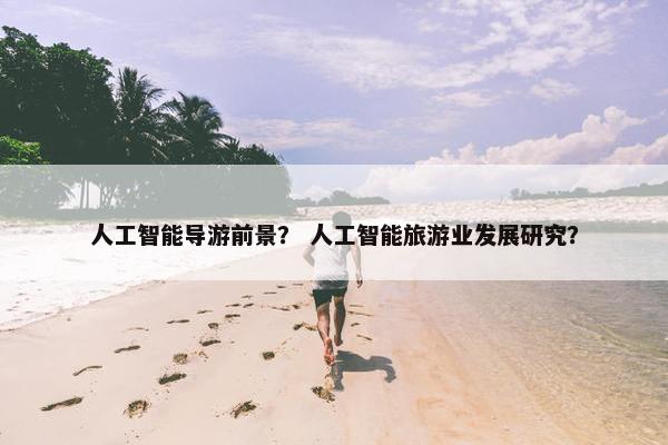 人工智能导游前景？ 人工智能旅游业发展研究？