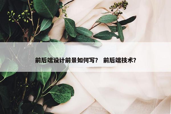 前后端设计前景如何写？ 前后端技术？