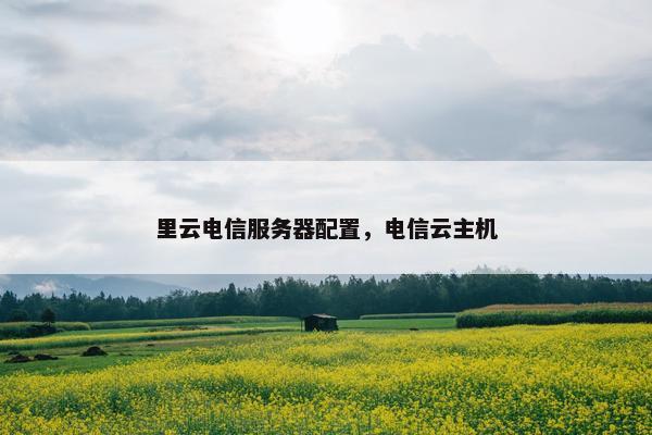 里云电信服务器配置，电信云主机