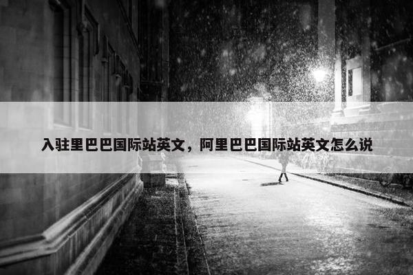 入驻里巴巴国际站英文，阿里巴巴国际站英文怎么说