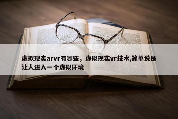 虚拟现实arvr有哪些，虚拟现实vr技术,简单说是让人进入一个虚拟环境