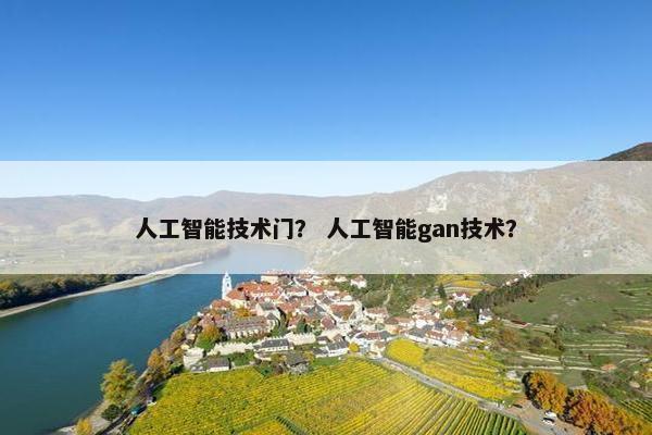 人工智能技术门？ 人工智能gan技术？