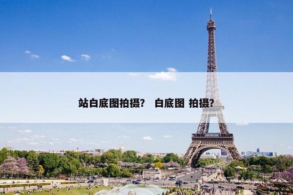 站白底图拍摄？ 白底图 拍摄？