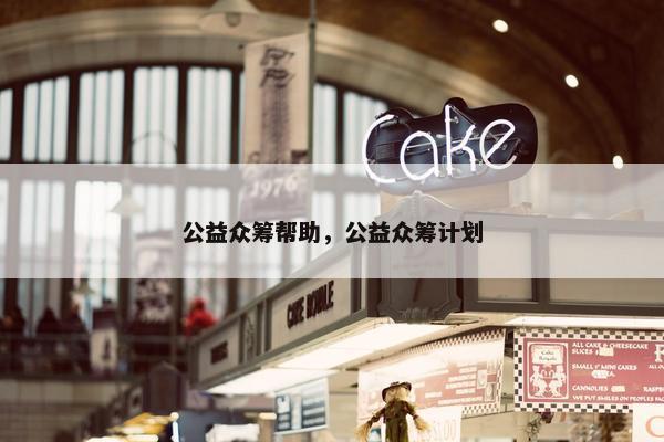 公益众筹帮助，公益众筹计划