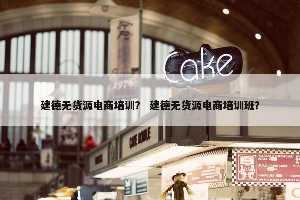 建德无货源电商培训？ 建德无货源电商培训班？