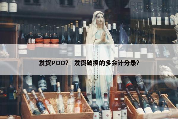 发货POD？ 发货破损的多会计分录？