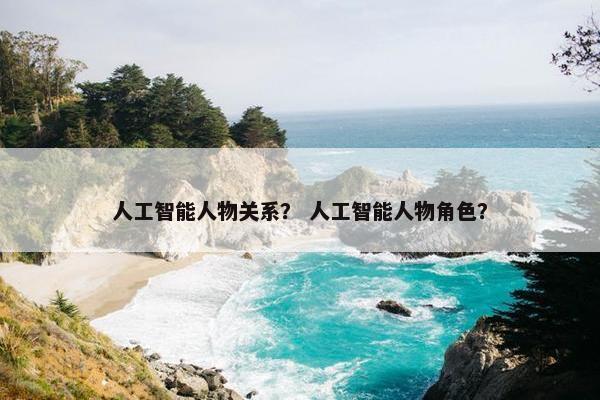 人工智能人物关系？ 人工智能人物角色？