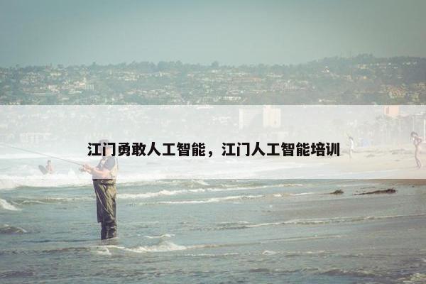 江门勇敢人工智能，江门人工智能培训