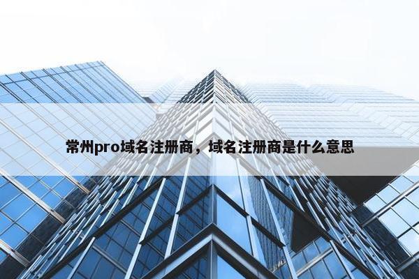 常州pro域名注册商，域名注册商是什么意思