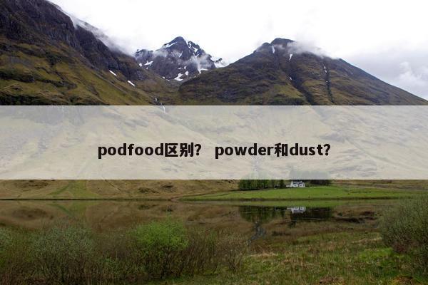 podfood区别？ powder和dust？