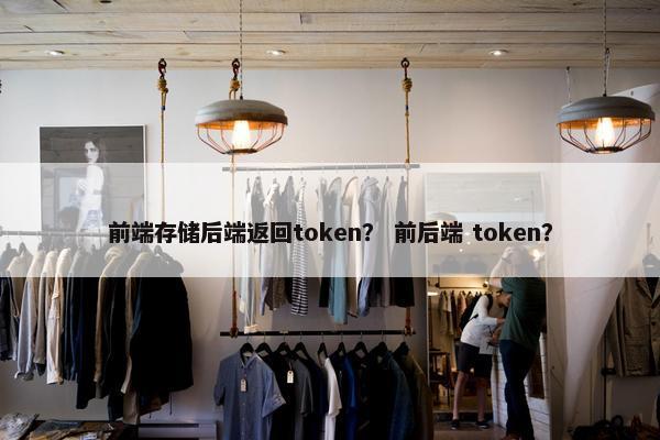 前端存储后端返回token？ 前后端 token？