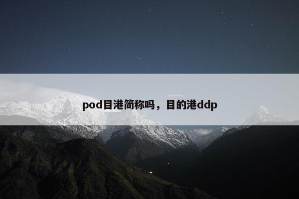 pod目港简称吗，目的港ddp