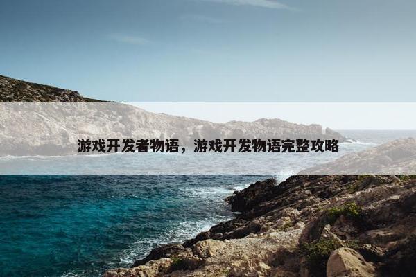 游戏开发者物语，游戏开发物语完整攻略
