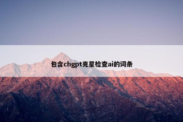 包含chgpt克星检查ai的词条