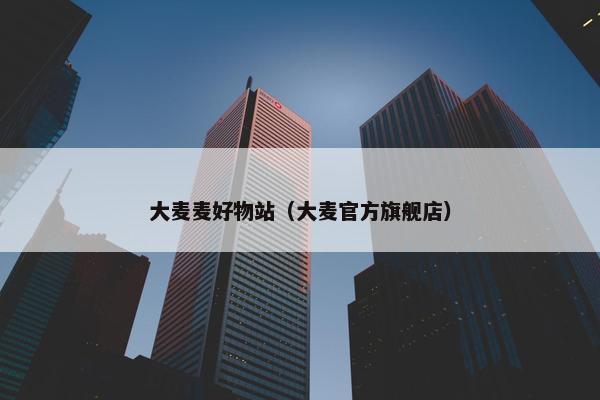 大麦麦好物站（大麦官方旗舰店）