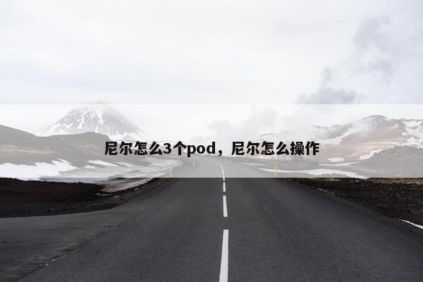 尼尔怎么3个pod，尼尔怎么操作