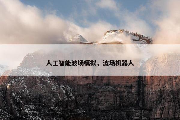 人工智能波场模拟，波场机器人