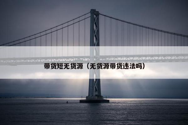 带货短无货源（无货源带货违法吗）