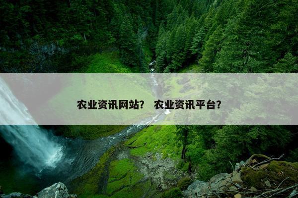 农业资讯网站？ 农业资讯平台？