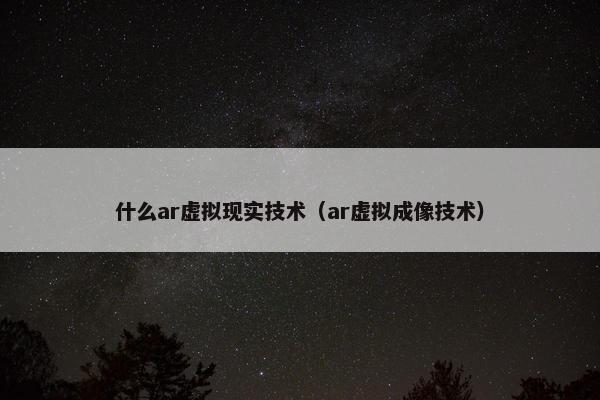 什么ar虚拟现实技术（ar虚拟成像技术）