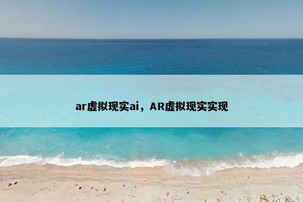 ar虚拟现实ai，AR虚拟现实实现