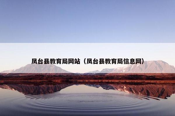 凤台县教育局网站（凤台县教育局信息网）