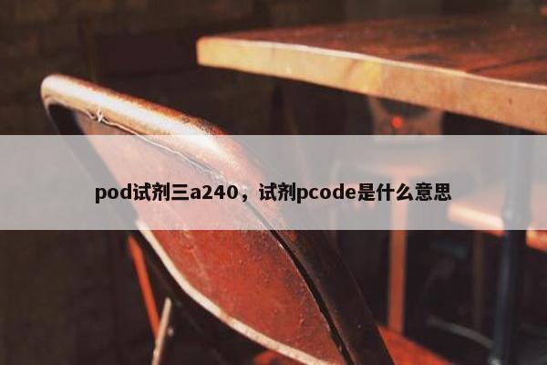 pod试剂三a240，试剂pcode是什么意思