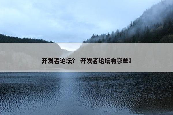 开发者论坛？ 开发者论坛有哪些？