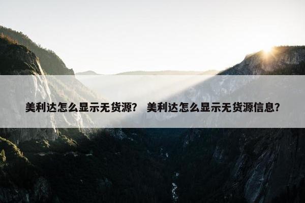 美利达怎么显示无货源？ 美利达怎么显示无货源信息？