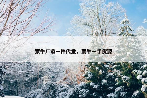 蒙牛厂家一件代发，蒙牛一手货源