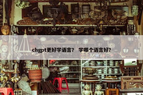 chgpt更好学语言？ 学哪个语言好？