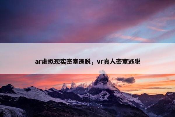 ar虚拟现实密室逃脱，vr真人密室逃脱