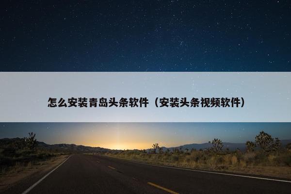 怎么安装青岛头条软件（安装头条视频软件）