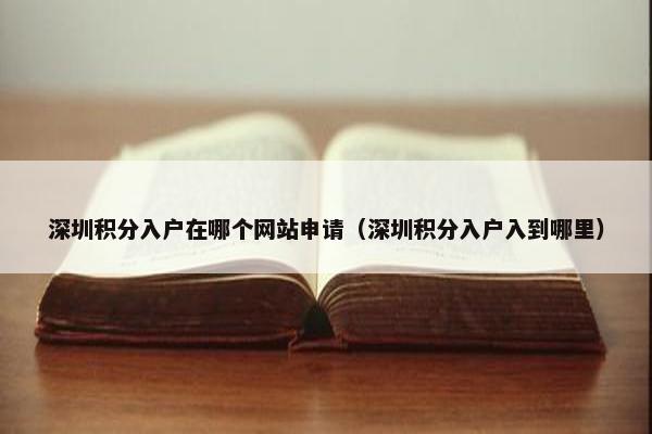 深圳积分入户在哪个网站申请（深圳积分入户入到哪里）
