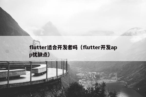 flutter适合开发者吗（flutter开发app优缺点）