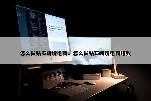 怎么做钻石跨境电商，怎么做钻石跨境电商赚钱