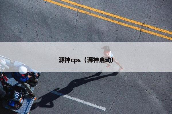 源神cps（源神启动）