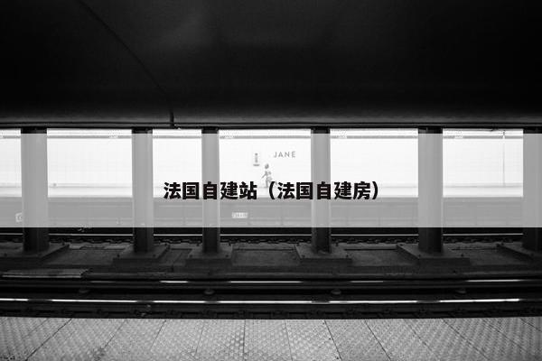 法国自建站（法国自建房）