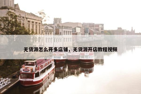 无货源怎么开多店铺，无货源开店教程视频