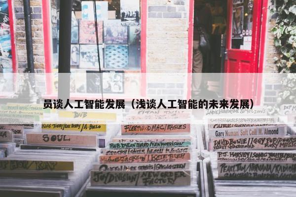 员谈人工智能发展（浅谈人工智能的未来发展）