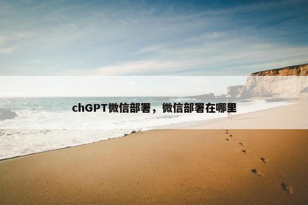 chGPT微信部署，微信部署在哪里