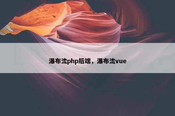 瀑布流php后端，瀑布流vue