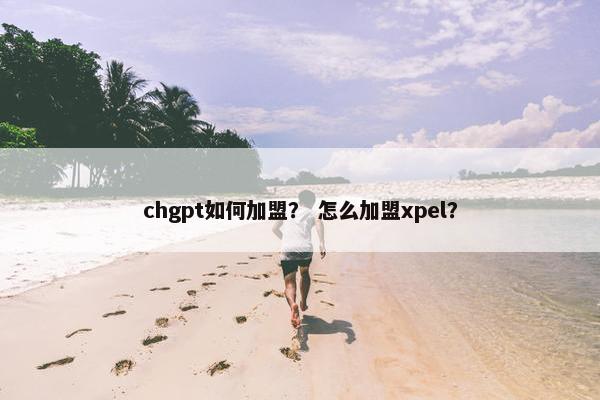 chgpt如何加盟？ 怎么加盟xpel？