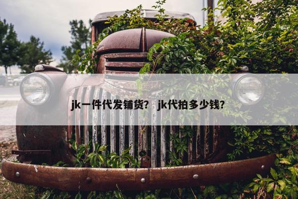 jk一件代发铺货？ jk代拍多少钱？