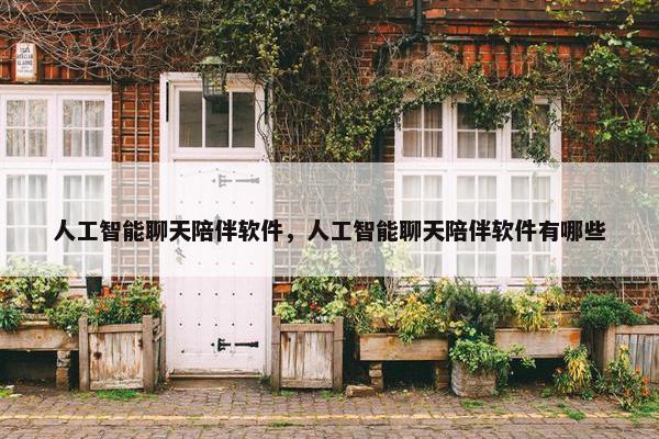 人工智能聊天陪伴软件，人工智能聊天陪伴软件有哪些