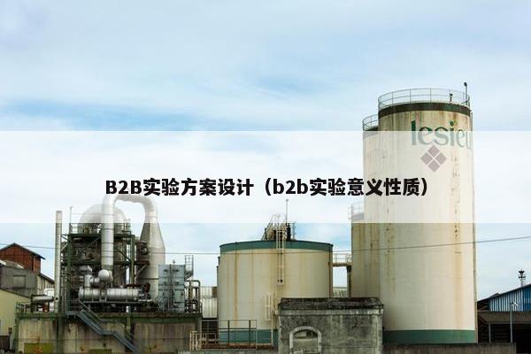 B2B实验方案设计（b2b实验意义性质）