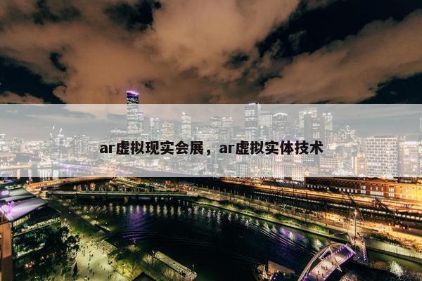 ar虚拟现实会展，ar虚拟实体技术