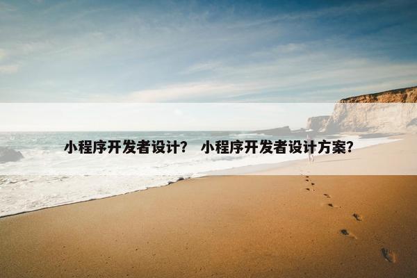 小程序开发者设计？ 小程序开发者设计方案？
